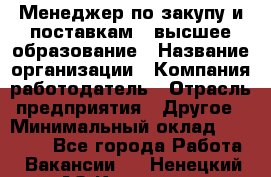 Менеджер по закупу и поставкам – высшее образование › Название организации ­ Компания-работодатель › Отрасль предприятия ­ Другое › Минимальный оклад ­ 25 000 - Все города Работа » Вакансии   . Ненецкий АО,Красное п.